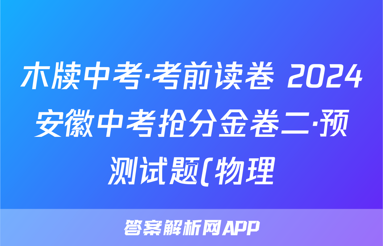 木牍中考·考前读卷 2024安徽中考抢分金卷二·预测试题(物理)